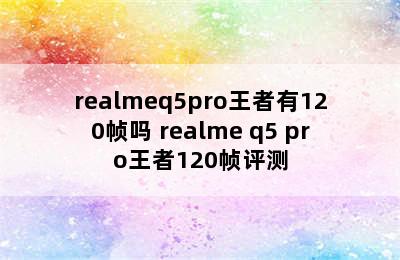 realmeq5pro王者有120帧吗 realme q5 pro王者120帧评测